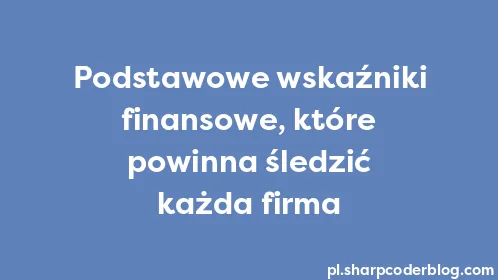 Podstawowe wskaźniki finansowe, które powinna śledzić każda firma - Thumbnail