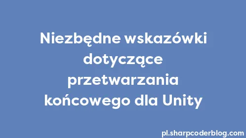 Niezbędne wskazówki dotyczące przetwarzania końcowego dla Unity - Thumbnail
