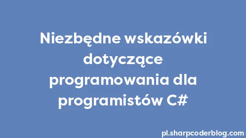 Niezbędne wskazówki dotyczące programowania dla programistów C# - Thumbnail