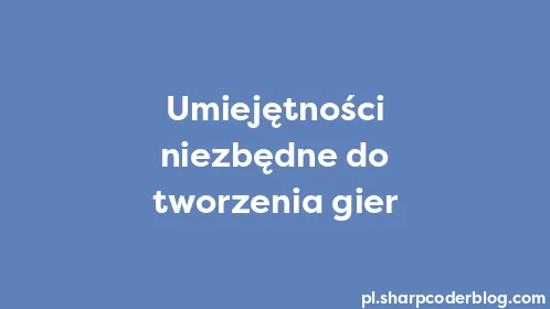 Umiejętności niezbędne do tworzenia gier - Thumbnail
