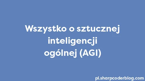 Wszystko o sztucznej inteligencji ogólnej (AGI) - Thumbnail