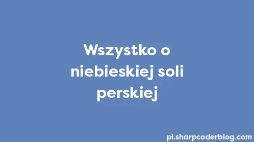 Wszystko o niebieskiej soli perskiej - Thumbnail