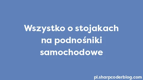 Wszystko o stojakach na podnośniki samochodowe - Thumbnail