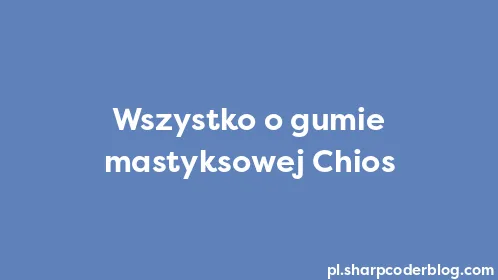 Wszystko o gumie mastyksowej Chios - Thumbnail