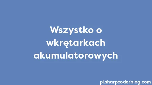 Wszystko o wkrętarkach akumulatorowych - Thumbnail