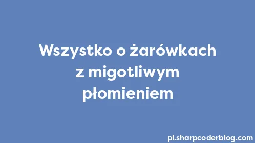 Wszystko o żarówkach z migotliwym płomieniem - Thumbnail