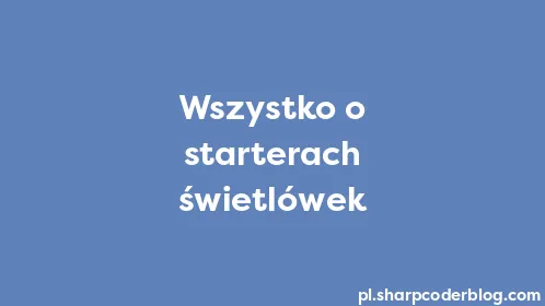 Wszystko o starterach świetlówek - Thumbnail