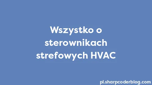 Wszystko o sterownikach strefowych HVAC - Thumbnail