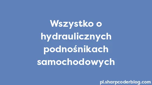 Wszystko o hydraulicznych podnośnikach samochodowych - Thumbnail