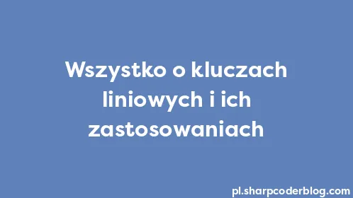 Wszystko o kluczach liniowych i ich zastosowaniach - Thumbnail