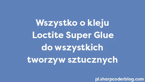 Wszystko o kleju Loctite Super Glue do wszystkich tworzyw sztucznych - Thumbnail
