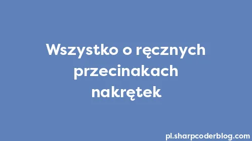 Wszystko o ręcznych przecinakach nakrętek - Thumbnail
