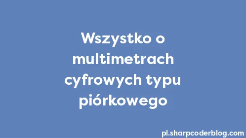 Wszystko o multimetrach cyfrowych typu piórkowego - Thumbnail