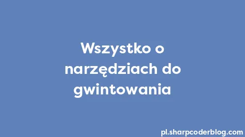 Wszystko o narzędziach do gwintowania - Thumbnail