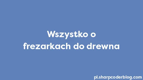 Wszystko o frezarkach do drewna - Thumbnail