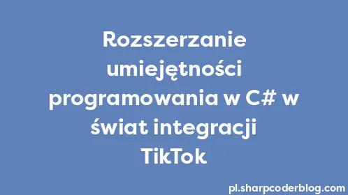 Rozszerzanie umiejętności programowania w C# w świat integracji TikTok - Thumbnail