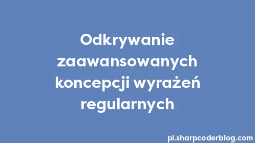 Odkrywanie zaawansowanych koncepcji wyrażeń regularnych - Thumbnail