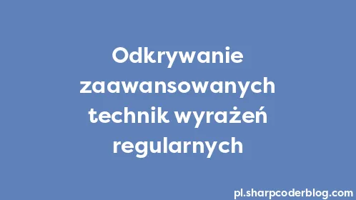 Odkrywanie zaawansowanych technik wyrażeń regularnych - Thumbnail