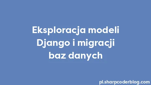 Eksploracja modeli Django i migracji baz danych - Thumbnail