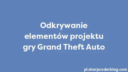 Odkrywanie elementów projektu gry Grand Theft Auto - Thumbnail