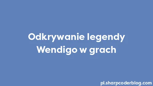 Odkrywanie legendy Wendigo w grach - Thumbnail