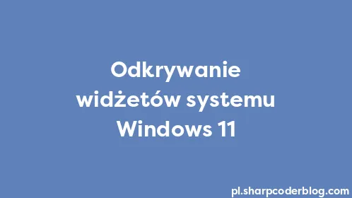 Odkrywanie widżetów systemu Windows 11 - Thumbnail