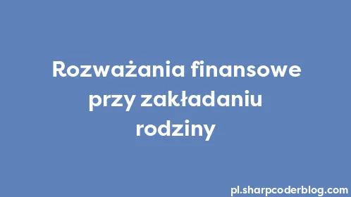 Rozważania finansowe przy zakładaniu rodziny - Thumbnail