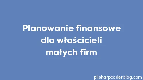 Planowanie finansowe dla właścicieli małych firm - Thumbnail