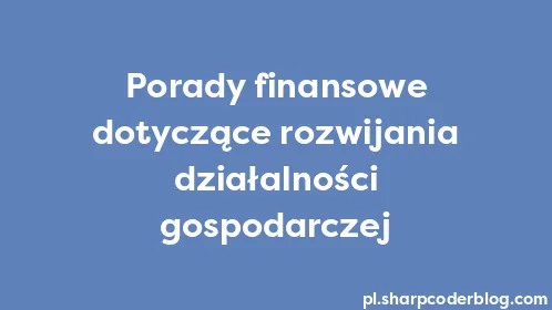 Porady finansowe dotyczące rozwijania działalności gospodarczej - Thumbnail