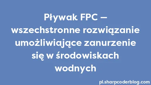 Pływak FPC — wszechstronne rozwiązanie umożliwiające zanurzenie się w środowiskach wodnych - Thumbnail