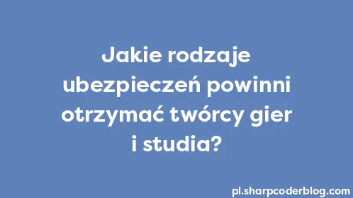 Jakie rodzaje ubezpieczeń powinni otrzymać twórcy gier i studia? - Thumbnail