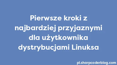 Pierwsze kroki z najbardziej przyjaznymi dla użytkownika dystrybucjami Linuksa - Thumbnail