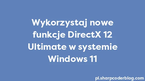 Wykorzystaj nowe funkcje DirectX 12 Ultimate w systemie Windows 11 - Thumbnail