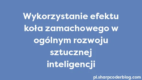 Wykorzystanie efektu koła zamachowego w ogólnym rozwoju sztucznej inteligencji - Thumbnail
