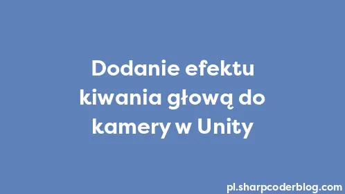 Dodanie efektu kiwania głową do kamery w Unity - Thumbnail