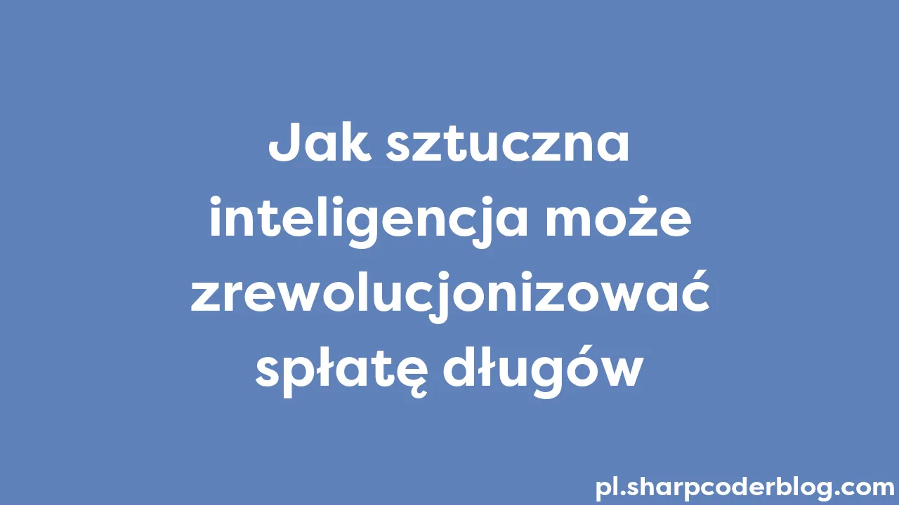 Jak Sztuczna Inteligencja Może Zrewolucjonizować Spłatę Długów | Sharp ...