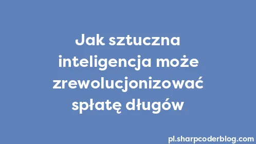 Jak sztuczna inteligencja może zrewolucjonizować spłatę długów - Thumbnail