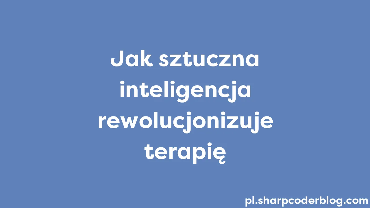 Jak Sztuczna Inteligencja Rewolucjonizuje Terapię | Sharp Coder Blog