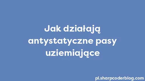 Jak działają antystatyczne pasy uziemiające - Thumbnail