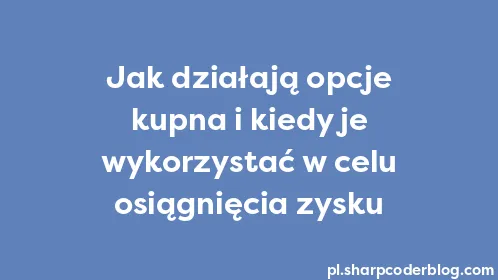 Jak działają opcje kupna i kiedy je wykorzystać w celu osiągnięcia zysku - Thumbnail