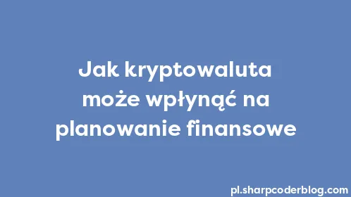 Jak kryptowaluta może wpłynąć na planowanie finansowe - Thumbnail