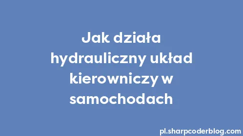 Jak działa hydrauliczny układ kierowniczy w samochodach - Thumbnail