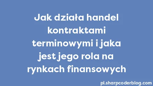 Jak działa handel kontraktami terminowymi i jaka jest jego rola na rynkach finansowych - Thumbnail
