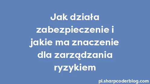 Jak działa zabezpieczenie i jakie ma znaczenie dla zarządzania ryzykiem - Thumbnail