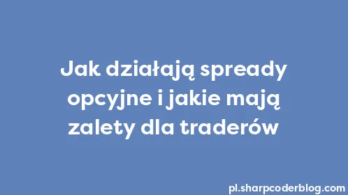 Jak działają spready opcyjne i jakie mają zalety dla traderów - Thumbnail
