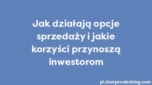 Jak działają opcje sprzedaży i jakie korzyści przynoszą inwestorom - Thumbnail
