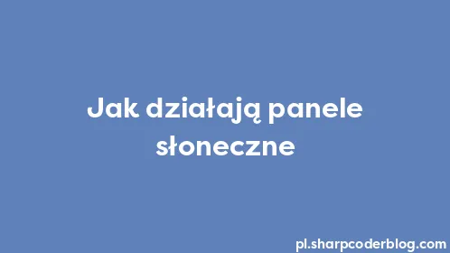 Jak działają panele słoneczne - Thumbnail