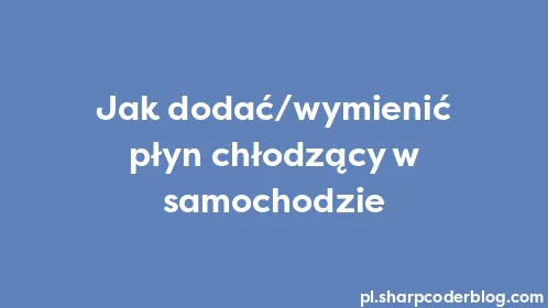 Jak dodać/wymienić płyn chłodzący w samochodzie - Thumbnail