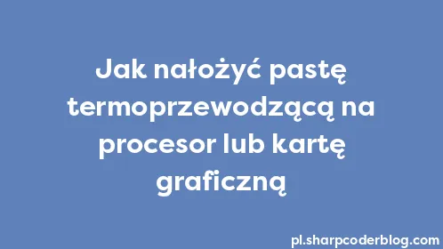 Jak nałożyć pastę termoprzewodzącą na procesor lub kartę graficzną - Thumbnail