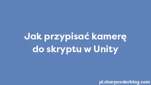 Jak przypisać kamerę do skryptu w Unity - Thumbnail